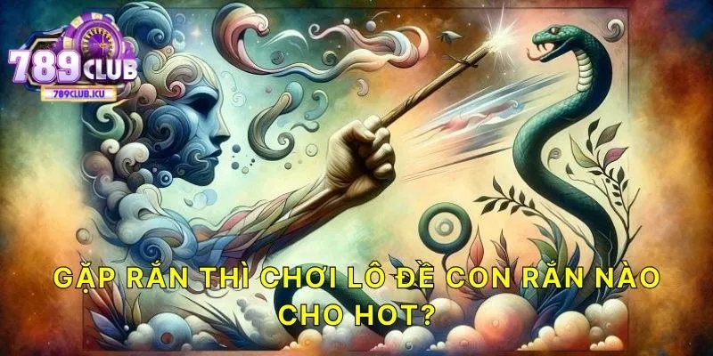 Gặp rắn thì chơi lô đề con rắn nào cho hot?